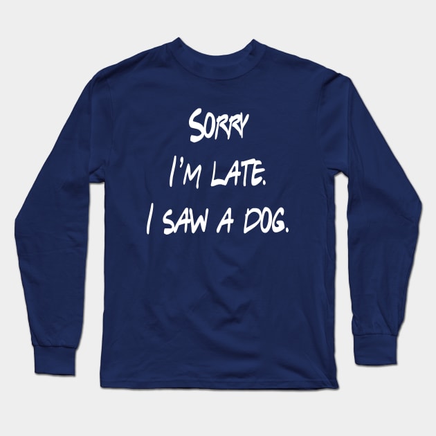 Sorry I'm Late I Saw A Dog Long Sleeve T-Shirt by lmohib